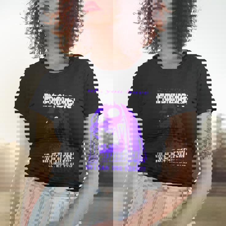 Oh You Have Pronouns You Better Fucken Tell Me What They Are Women T-shirt Gifts for Her