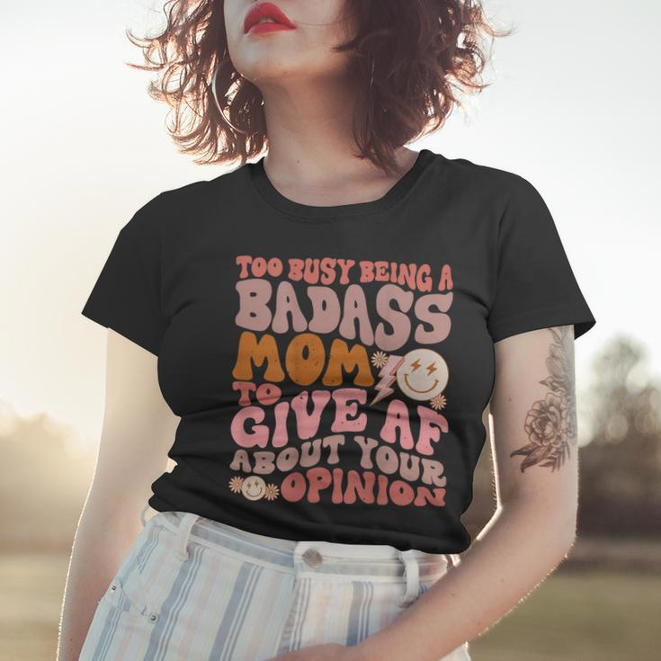 Too Busy Being A Badass Mom To Give Af About Your Opinion Women T-shirt Gifts for Her