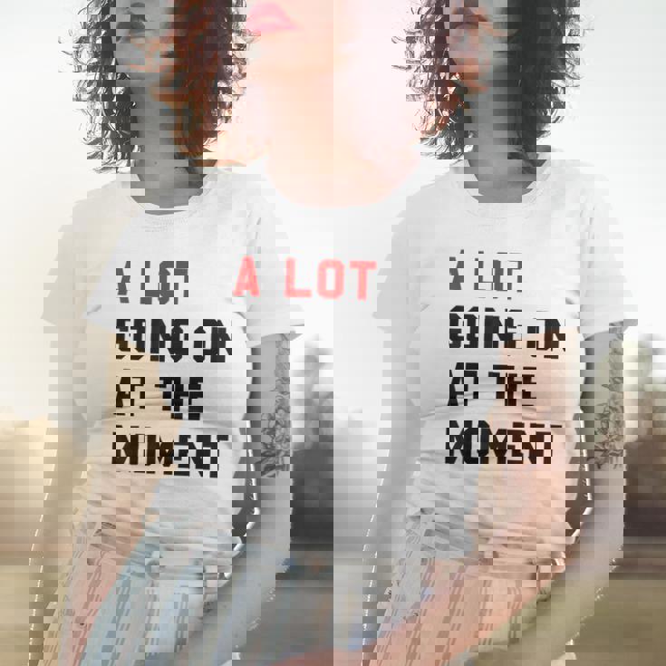 A Lot Goin On At The Moment Women T-shirt Gifts for Her