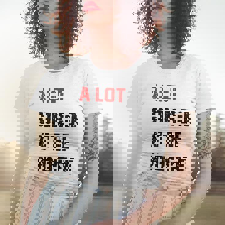 A Lot Going On At The Moment Women T-shirt Gifts for Her A Lot Going On At The Moment Women T-shirt Gifts for Her