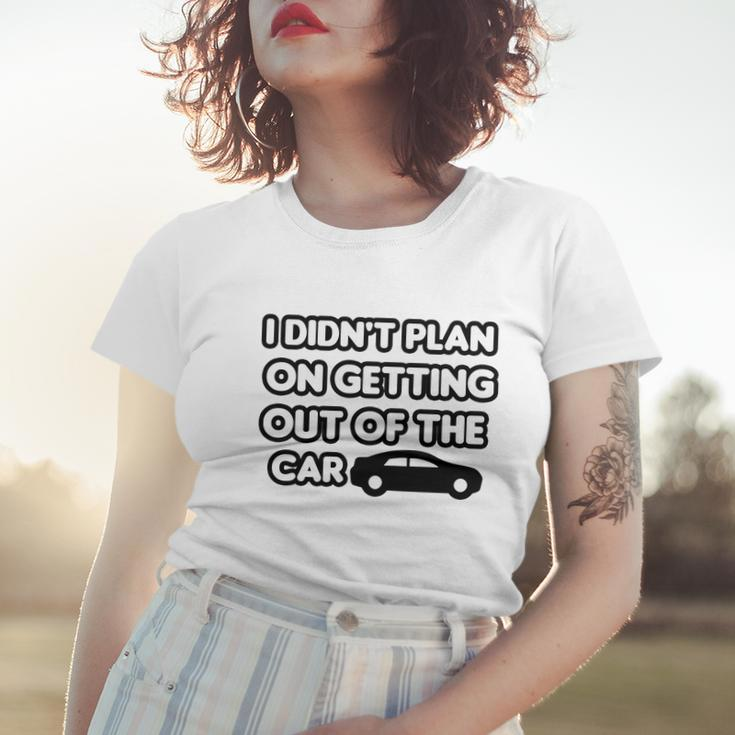 I Didnt Plan On Getting Out Of The Car Funny Joke Gift Idea Women T-shirt Gifts for Her