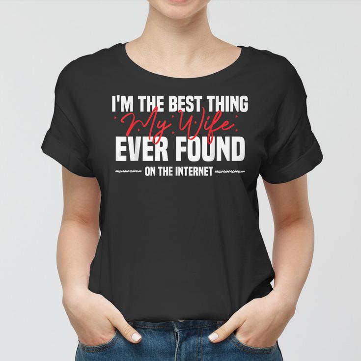 Im The Best Thing My Wife Ever Found On The Internet  Women T-shirt