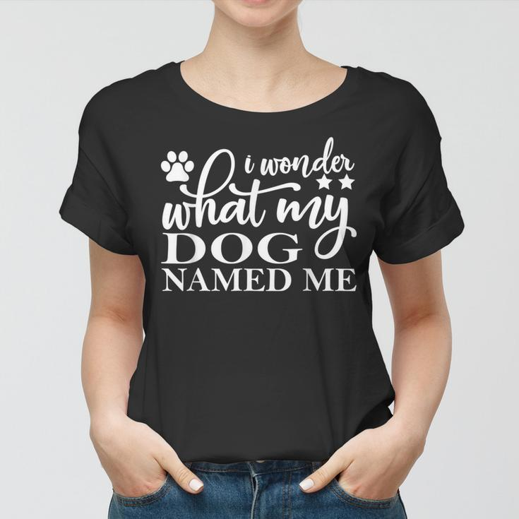Dog Lovers I Wonder What My Dog Named Me Love My Dog Women T-shirt