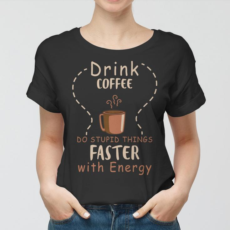 Drink Coffee - Do Stupid Things Faster With Energy Women T-shirt