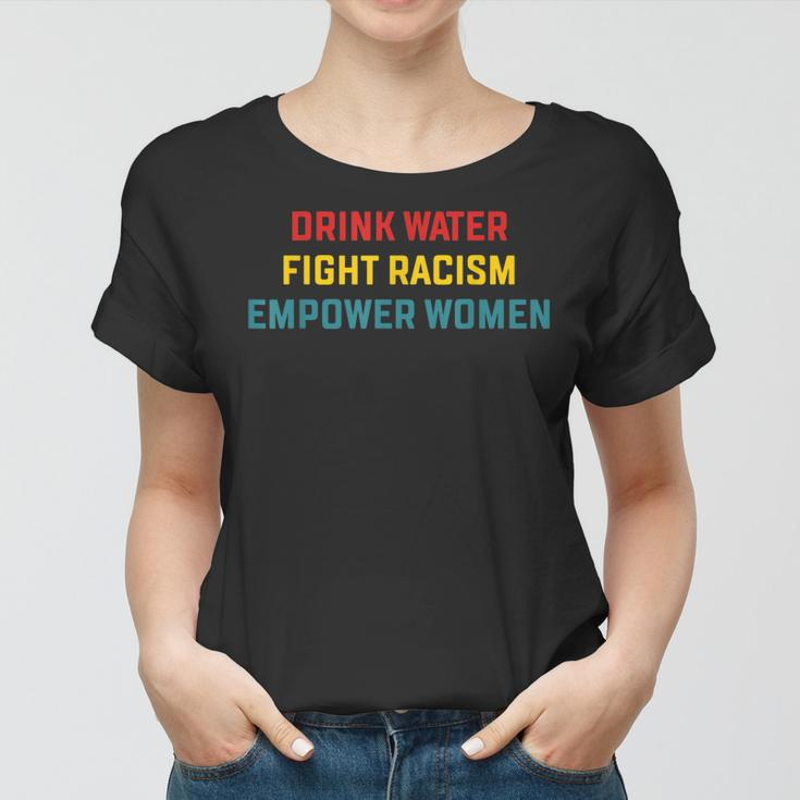 Drink Water Fight Racism Empower Women Apparel Women T-shirt