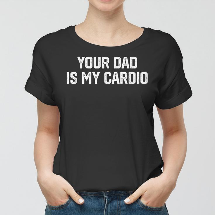 Funny Saying Sarcastic Vintage Your Dad Is My Cardio Women T-shirt