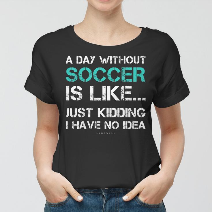 Funny Soccer Shirts A Day Without Soccer GiftShirt Women T-shirt