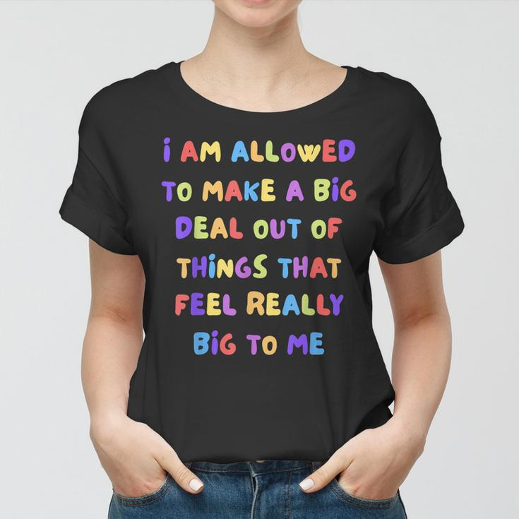 I Am Allowed To Make A Big Deal Out Of Things Women T-shirt