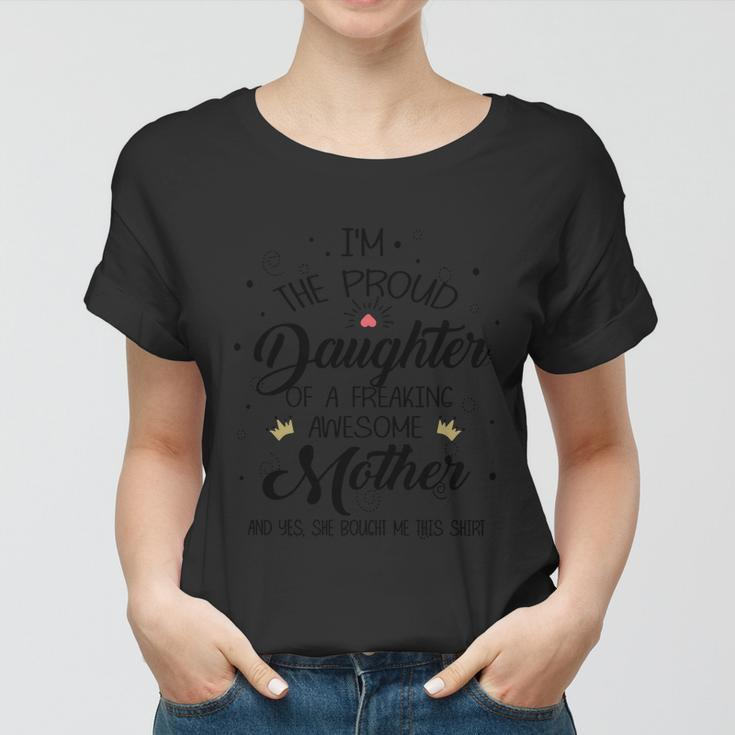 I Am The Proud Daughter Of A Freaking Awesome Mother And Yes She Boughter Me Thi Women T-shirt