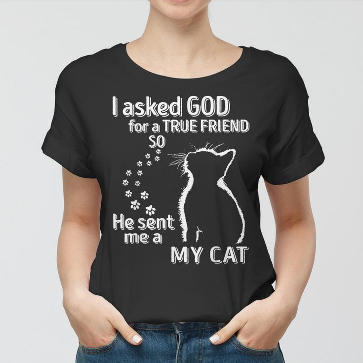 I Asked God For A True Friend So He Sent Me A My Cat Women T-shirt