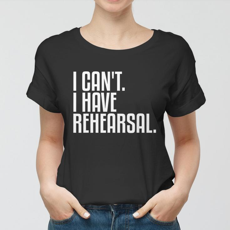 I Cant I Have Rehearsal A Funny Gift For Theater Theatre Thespian Gift Women T-shirt