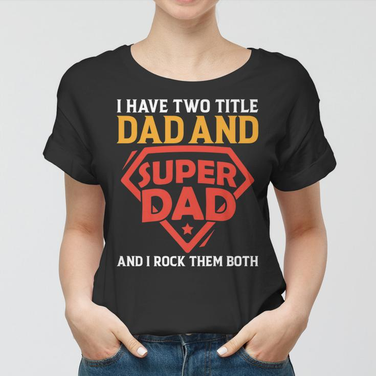 I Have The Two Title Dad And Super Dad And I Rock Them Both Women T-shirt