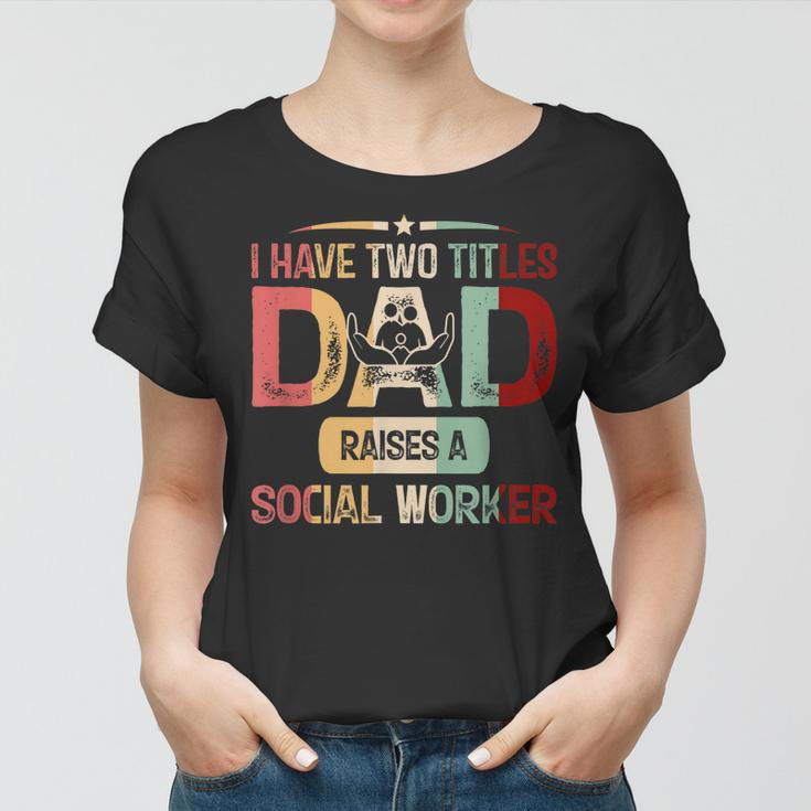 I Have Two Titles Dad Raises A Social Worker Fathers Day Women T-shirt
