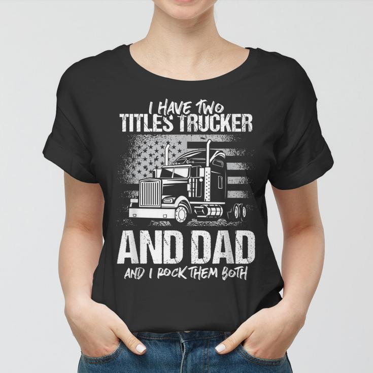 I Have Two Titles Trucker And Dad And Rock Both Trucker Dad Women T-shirt