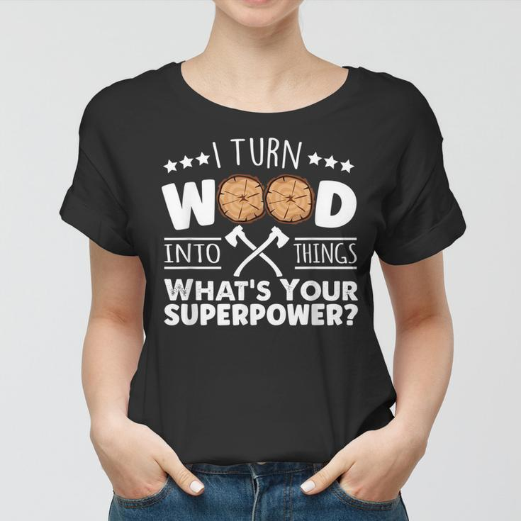 I Turn Wood Into Things Whats Your Superpower Carpenter Women T-shirt