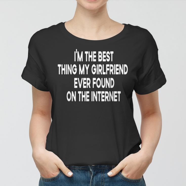 Im The Best Thing My Girlfriend Ever Found On The Internet Women T-shirt
