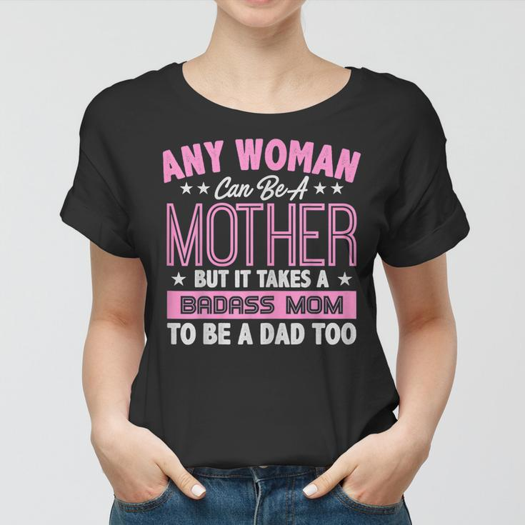 It Takes A Badass Mom To Be A Dad Single Mother Women T-shirt