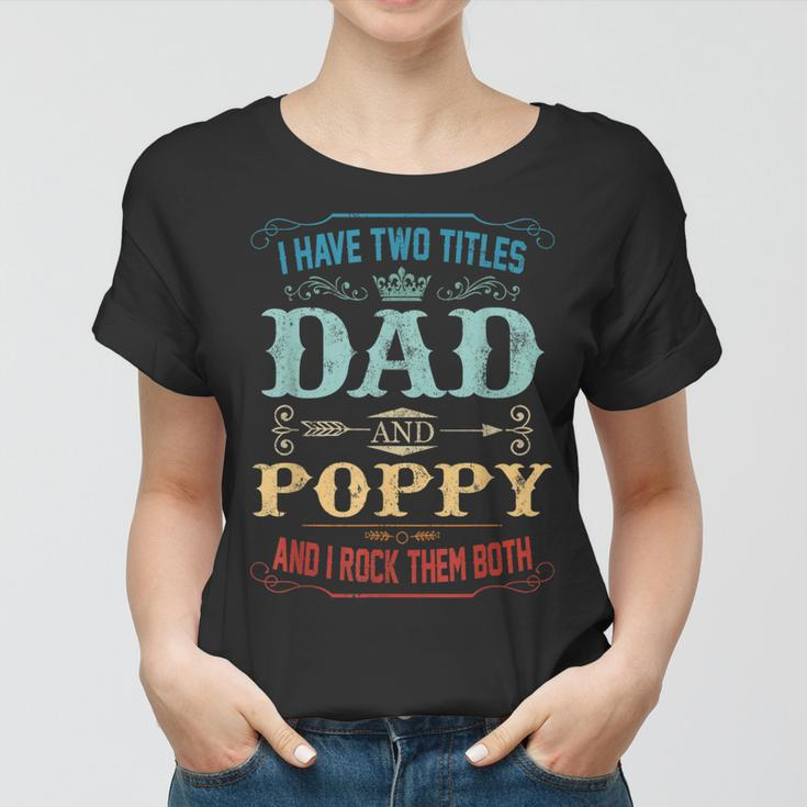 Mens I Have Two Titles Dad And Poppy Funny Fathers Day Gift Women T-shirt