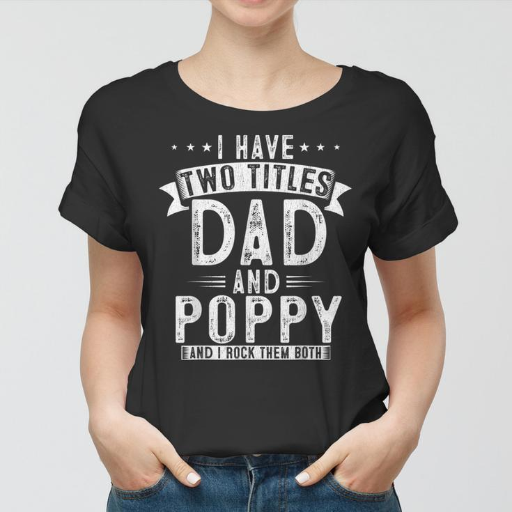 Mens I Have Two Titles Dad And Poppy Funny Fathers Papa Women T-shirt