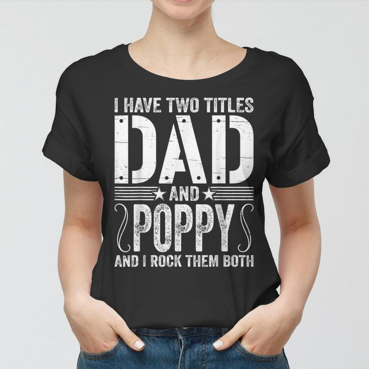 Mens I Have Two Titles Dad & Poppy Rock Them Both Fathers Day Women T-shirt