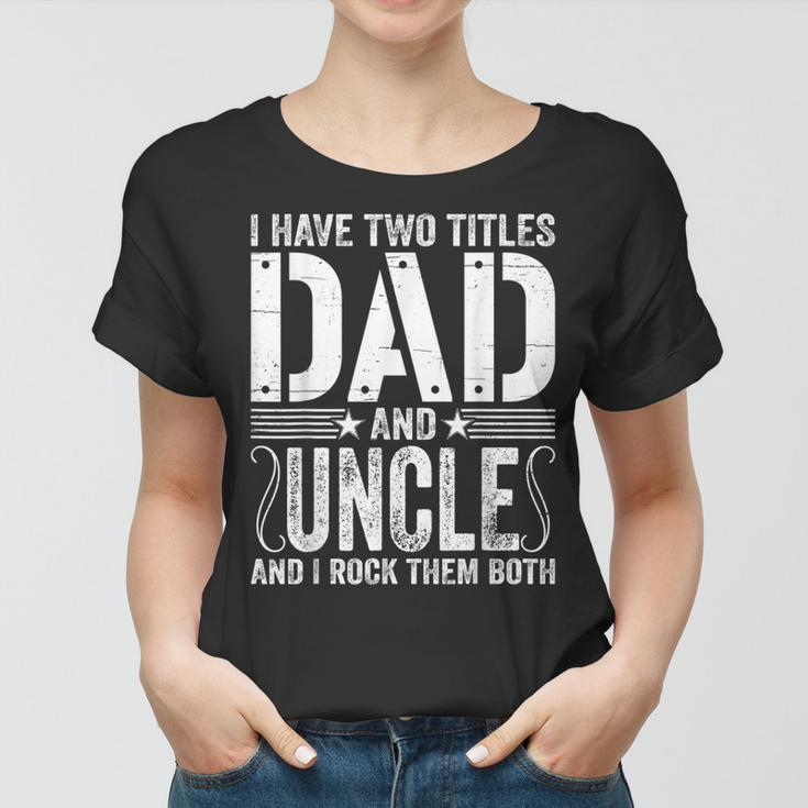 Mens I Have Two Titles Dad & Uncle Rock Them Both Fathers Day Women T-shirt