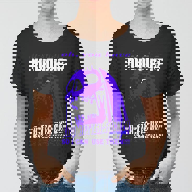 Oh You Have Pronouns You Better Fucken Tell Me What They Are Women T-shirt