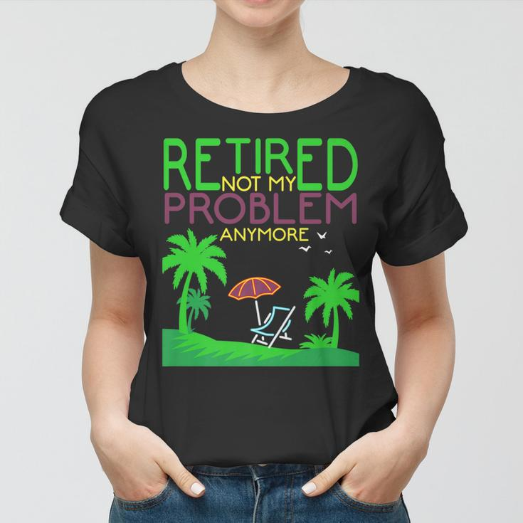 Retired Not My Problem Anymore Summer Vacation Trip Gift Women T-shirt