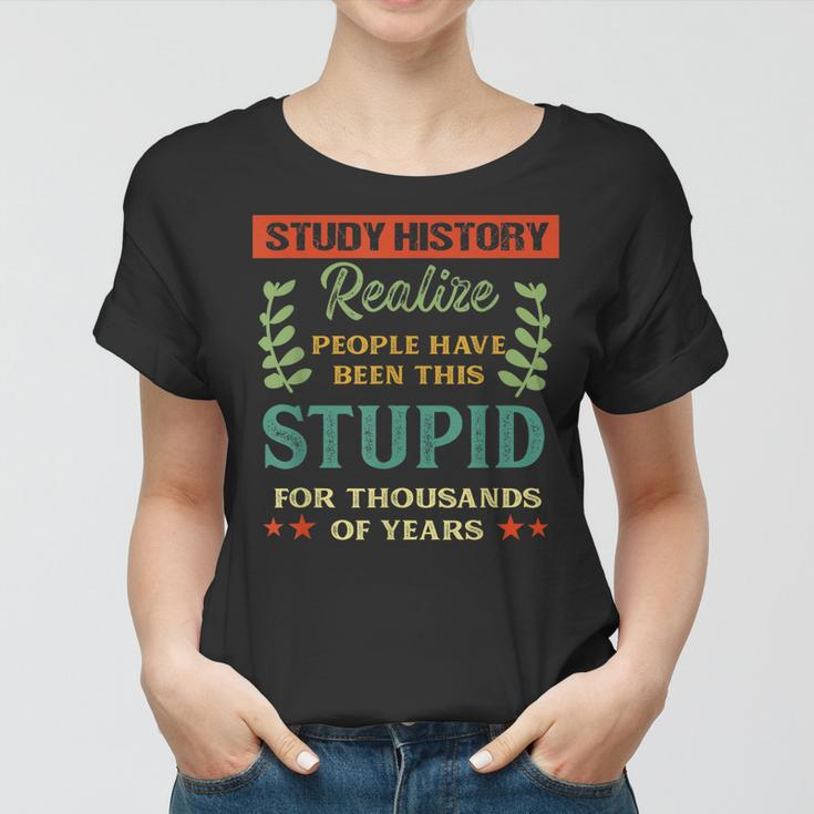 Study History Realize People Have Been This Stupid Quote Women T-shirt