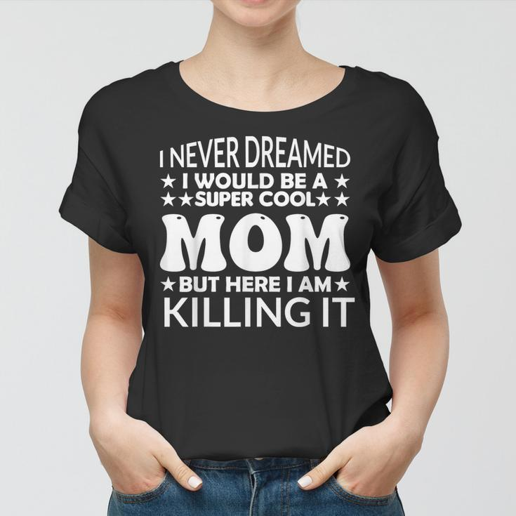 Super I Never Dreamed I Would Be A Cool Mom Mothers Day Women T-shirt