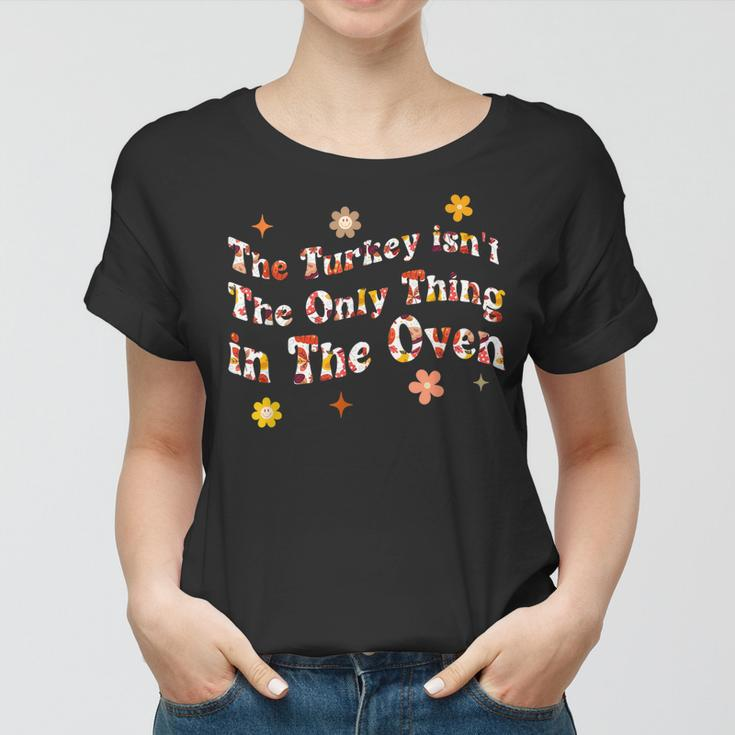 The Turkey Isnt The Only Thing In The Oven Funny Thanksgiv Women T-shirt