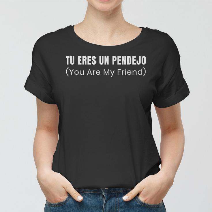 Tu Eres Un Pendejo You Are My Friend Women T-shirt