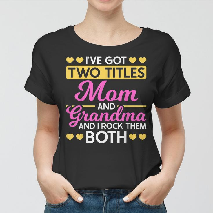 Two Titles Mom And Grandma I Have Two Titles Mom And Grandma Women T-shirt