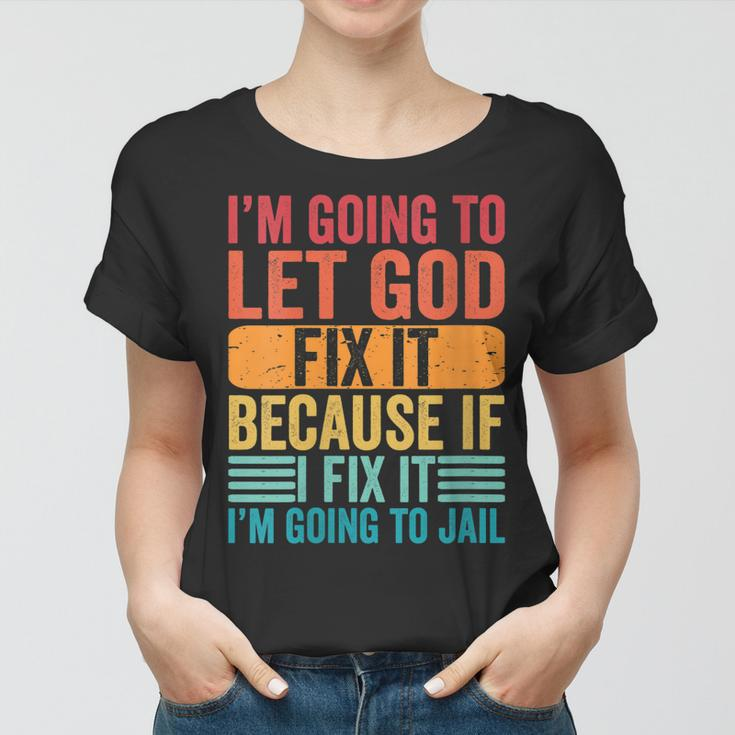 Womens Im Going To Let God Fix It If I Fix It Im Going To Jail Women T-shirt