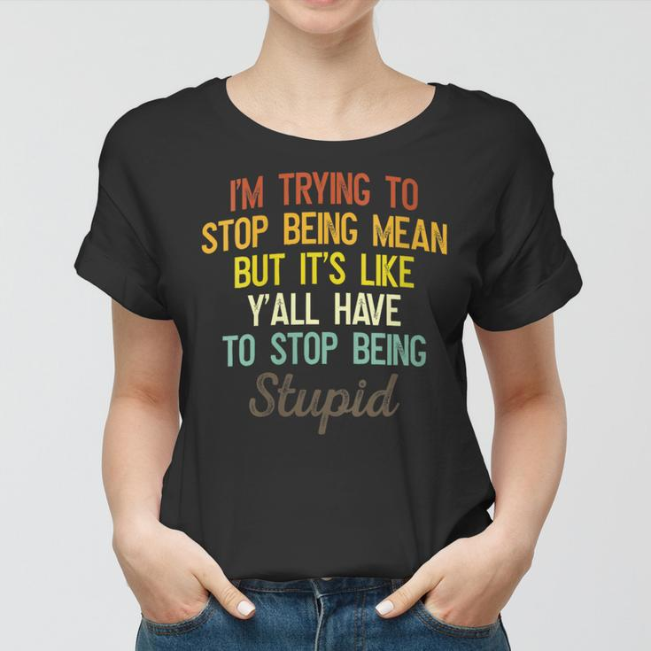 Womens Im Trying To Stop Being Mean But Its Like Yall Have To Women T-shirt