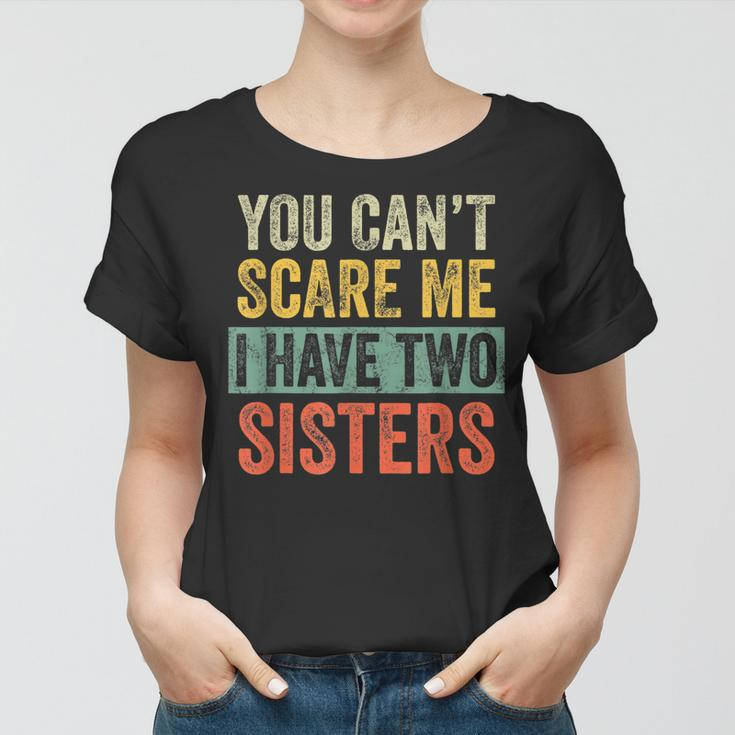 You Cant Scare Me I Have Two Sisters | Funny Brothers Gift Women T-shirt
