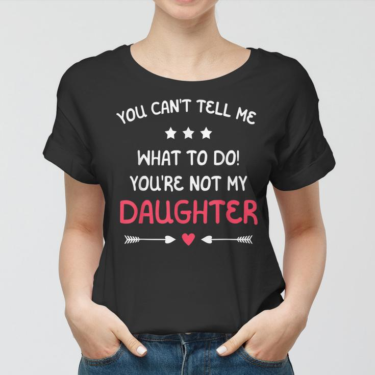 You Cant Tell Me What To Do Youre Not My Daughter Family Women T-shirt