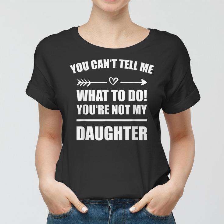 You Cant Tell Me What To Do Youre Not My Daughter Funny Women T-shirt