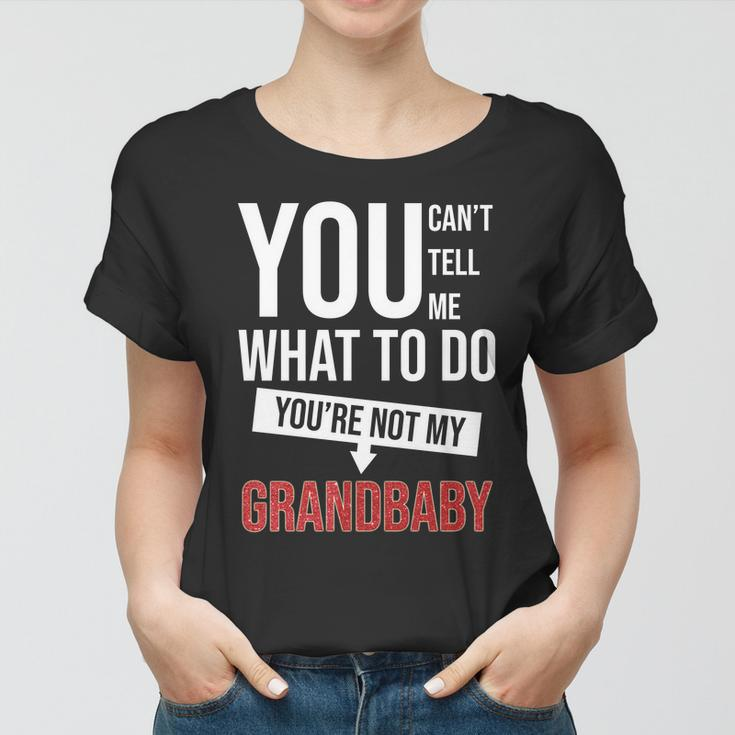 You Cant Tell Me What To Do Youre Not My Grandbaby Women T-shirt