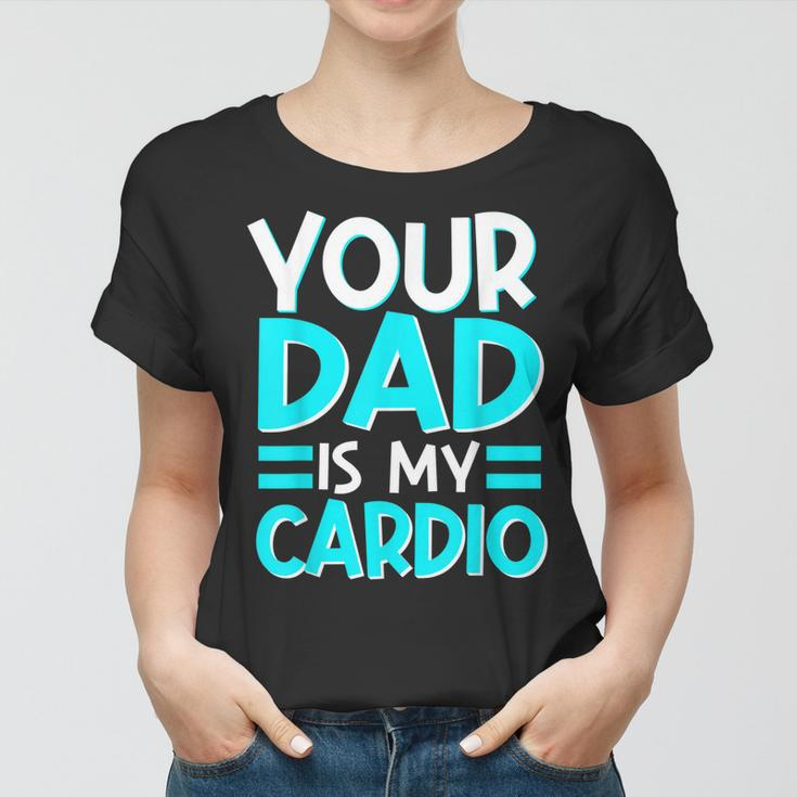 Your Dad Is My Cardio Best Mom Ever Motherhood Mama Women T-shirt