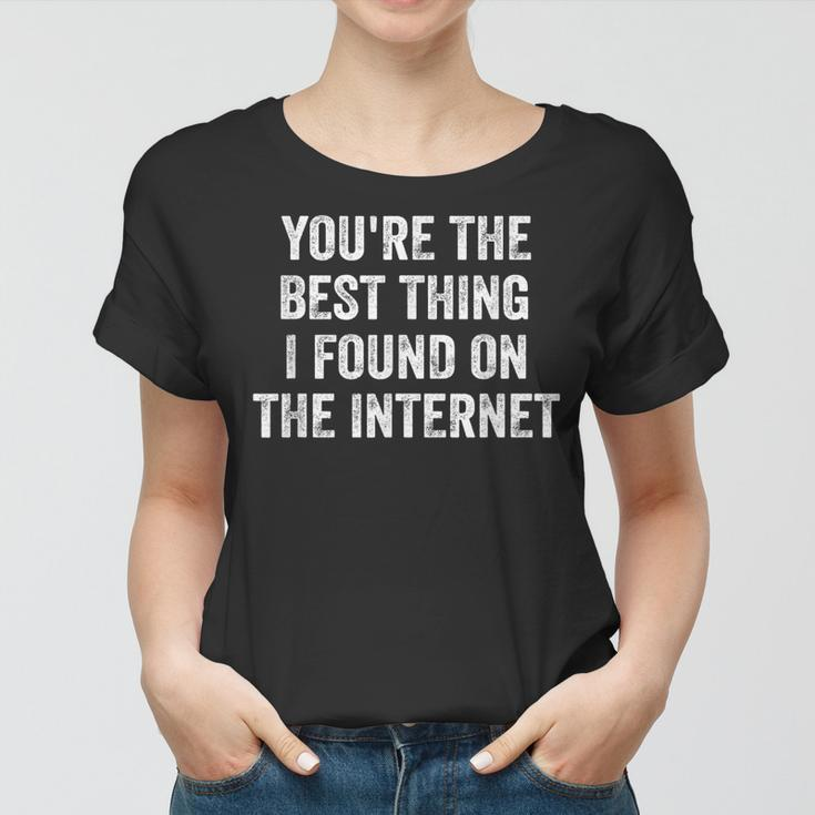 Youre The Best Thing I Found On The Internet Funny Quote Women T-shirt