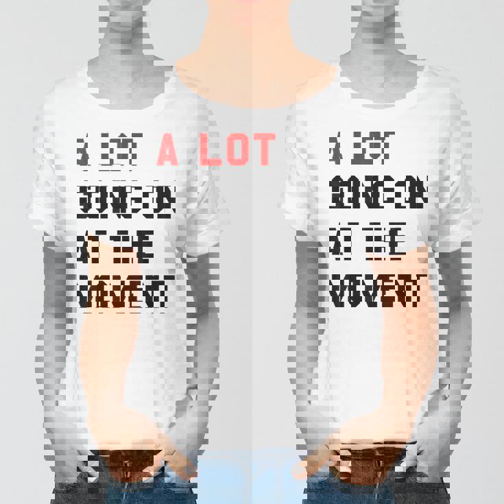 A Lot Goin On At The Moment Women T-shirt