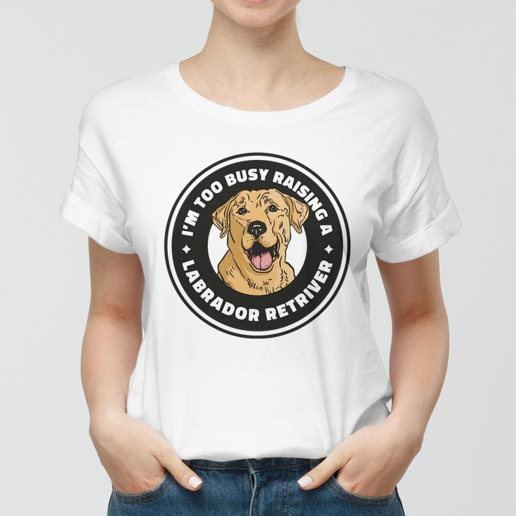 Im Too Busy Raising A Labrador Retriever Women T-shirt