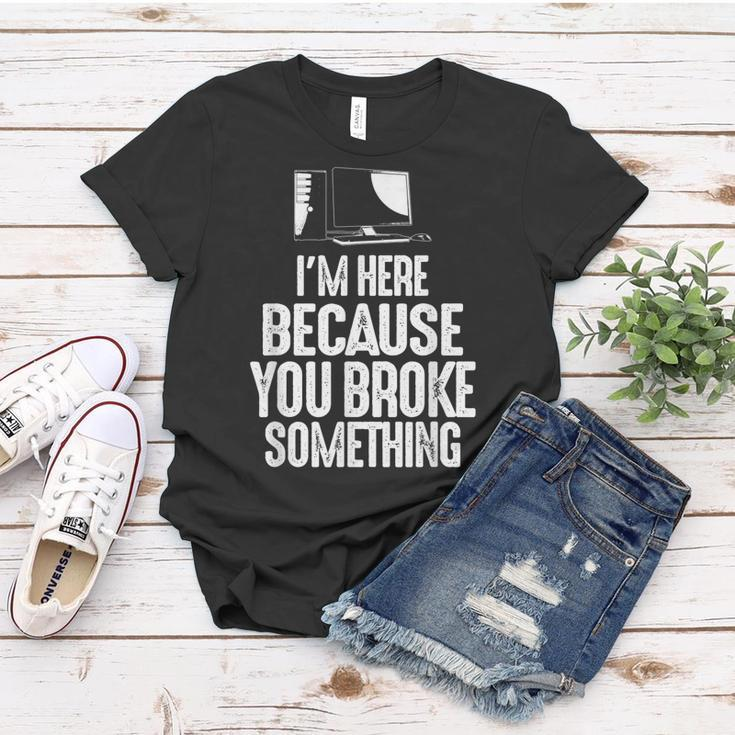 Im Here Because You Broke Something Computer Repair Women T-shirt Unique Gifts