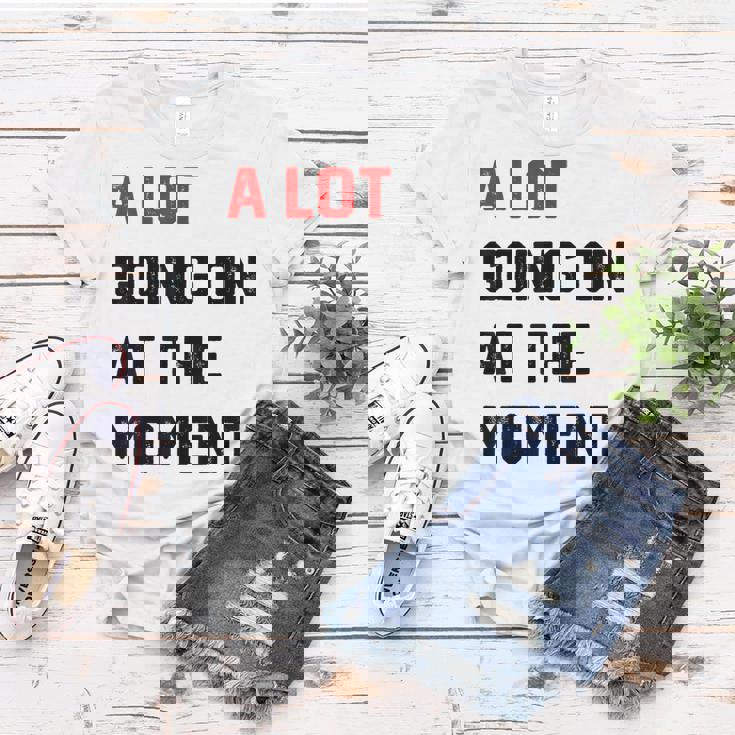 A Lot Going On At The Moment Women T-shirt Unique Gifts A Lot Going On At The Moment Women T-shirt Unique Gifts