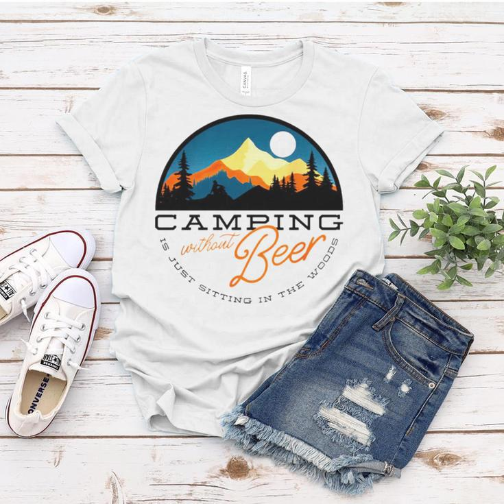 Camping Without Beer Is Just Sitting In The WoodsWomen T-shirt Unique Gifts