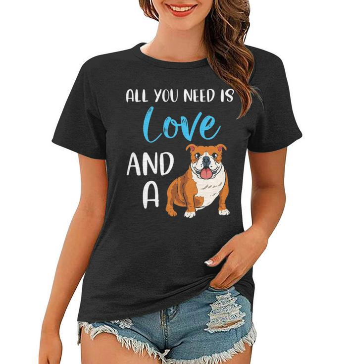 All You Need Is Love And A Bulldog Funny Bulldog Dog Mom Women T-shirt