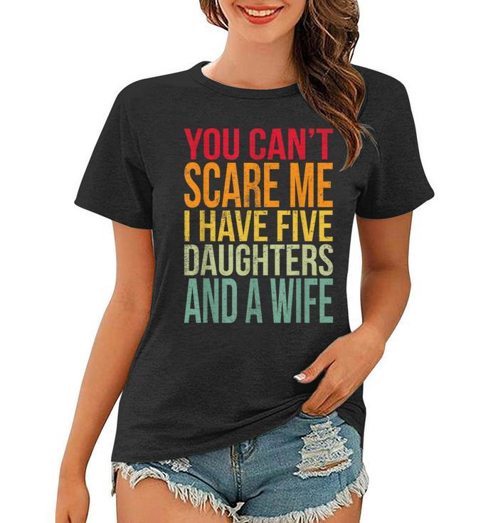 Awesome You Cant Scare Me I Have Five Daughters And A Wife Women T-shirt