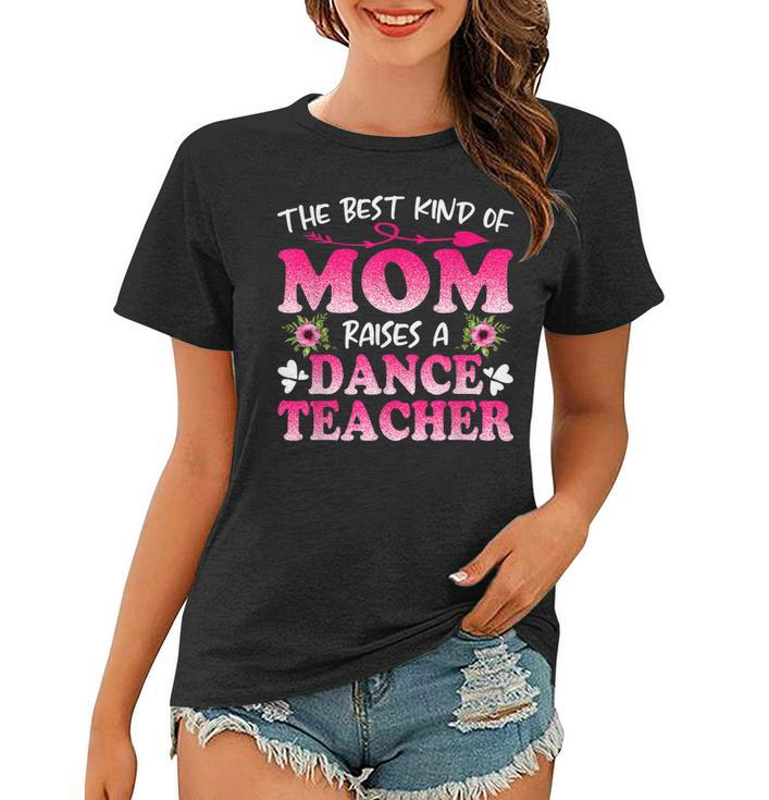 Best Kind Of Mom Raises A Dance Teacher Floral Mothers Day  Women T-shirt