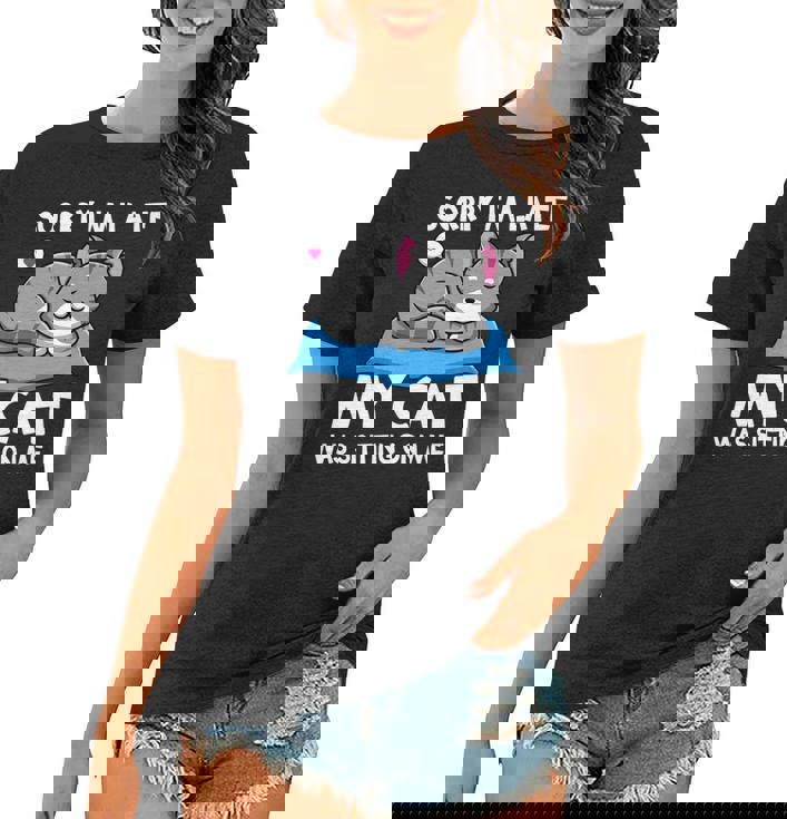 Cat Lover Sorry Im Late My Cat Was Sitting On Me Funny   Women T-shirt