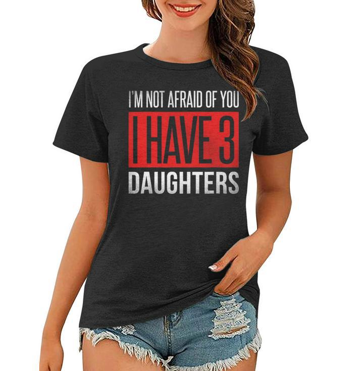 Dad Funny Im Not Afraid Of You I Have 3 Daughters Women T-shirt